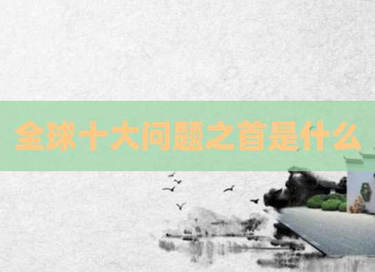 全球十大问题之首是什么
