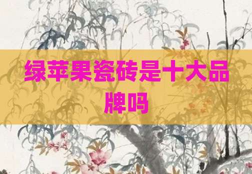 绿苹果瓷砖是十大品牌吗