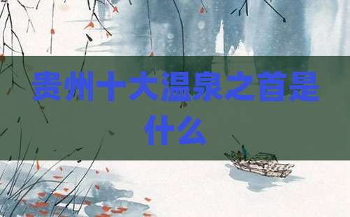 贵州十大温泉之首是什么