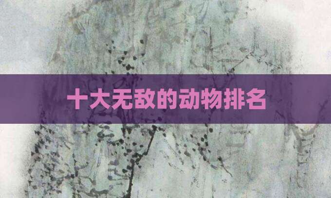 十大无敌的动物排名