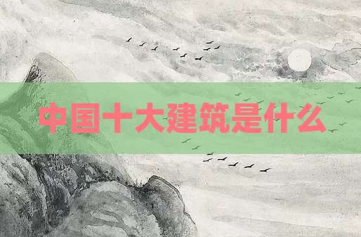 中国十大建筑是什么