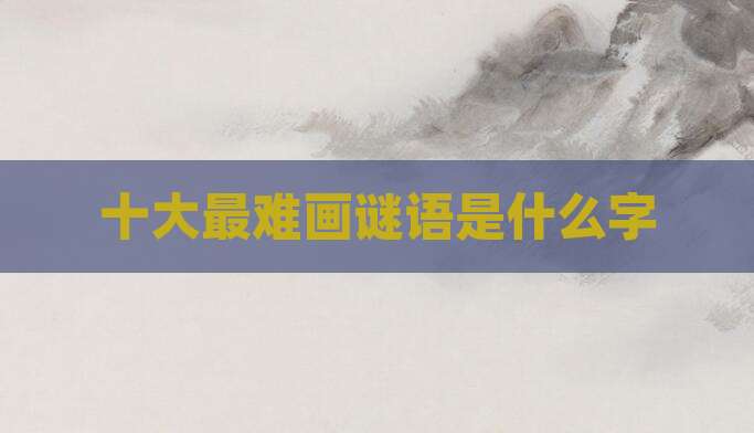 十大最难画谜语是什么字