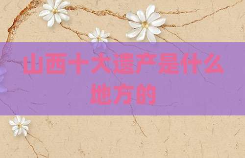 山西十大遗产是什么地方的