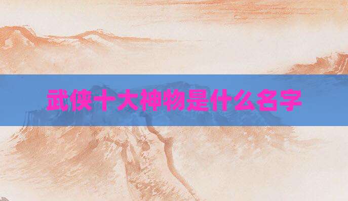 武侠十大神物是什么名字