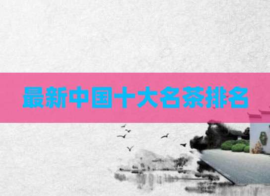 最新中国十大名茶排名