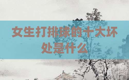 女生打排球的十大坏处是什么