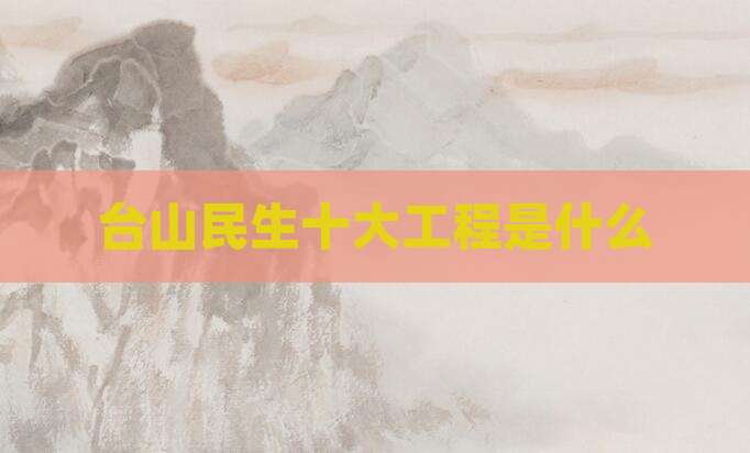 台山民生十大工程是什么