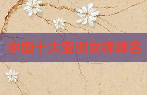 中国十大亚洲女神排名