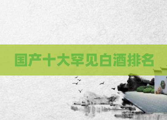 国产十大罕见白酒排名
