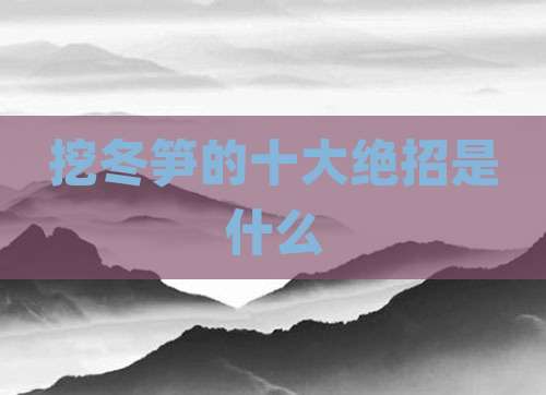 挖冬笋的十大绝招是什么