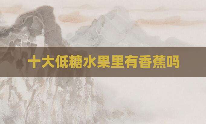 十大低糖水果里有香蕉吗