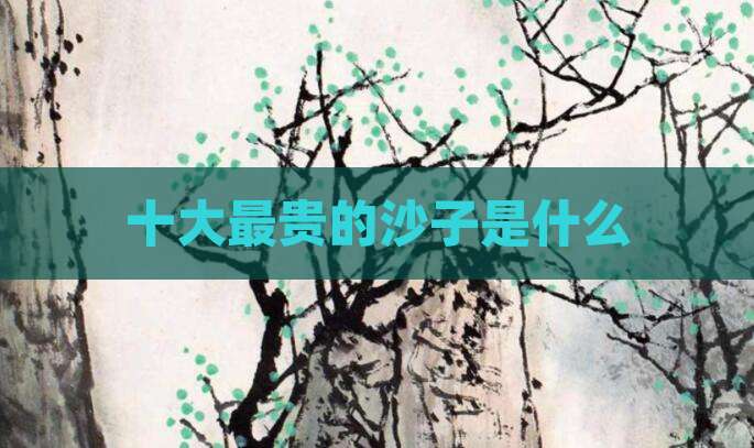 十大最贵的沙子是什么