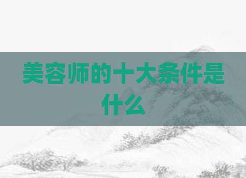 美容师的十大条件是什么
