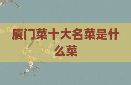 厦门菜十大名菜是什么菜