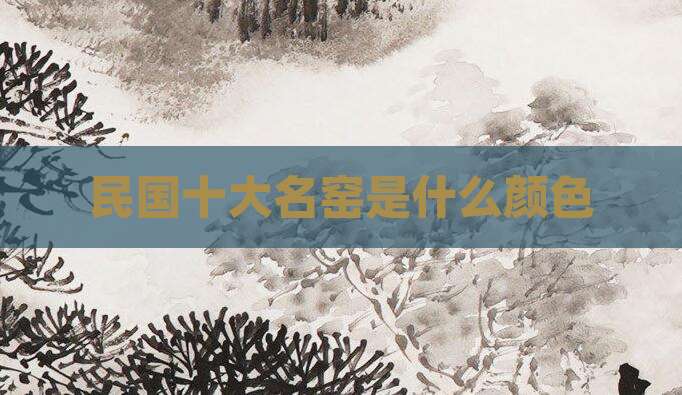 民国十大名窑是什么颜色