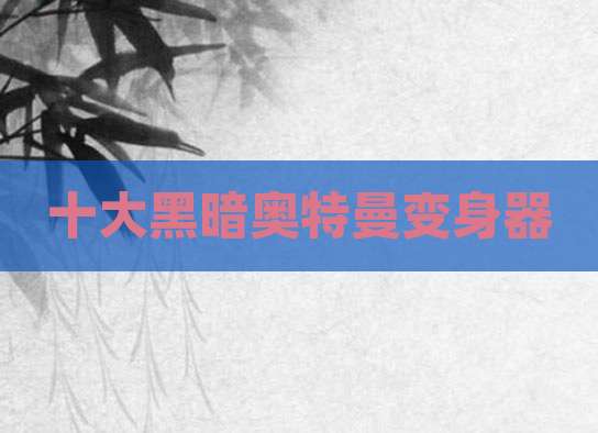 十大黑暗奥特曼变身器