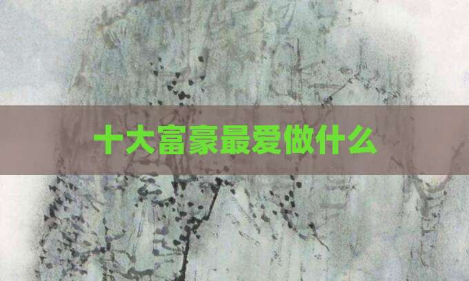 十大富豪最爱做什么