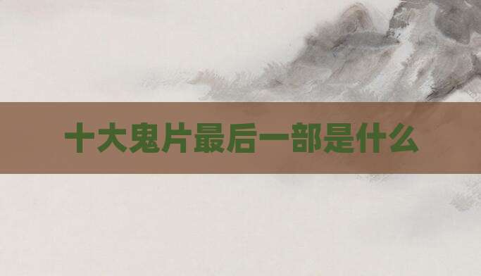 十大鬼片最后一部是什么
