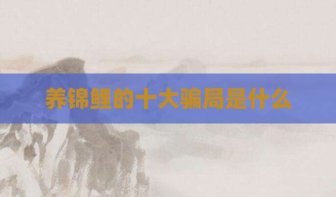 养锦鲤的十大骗局是什么