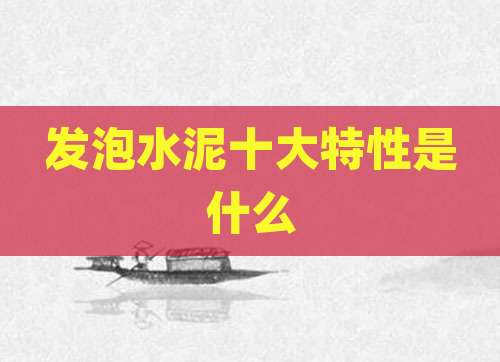 发泡水泥十大特性是什么