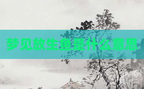 梦见放生鱼是什么意思