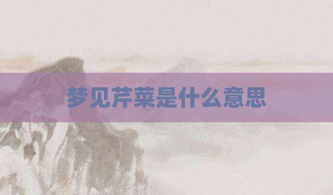 梦见芹菜是什么意思
