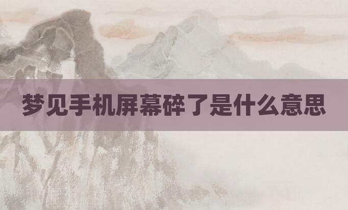 梦见手机屏幕碎了是什么意思