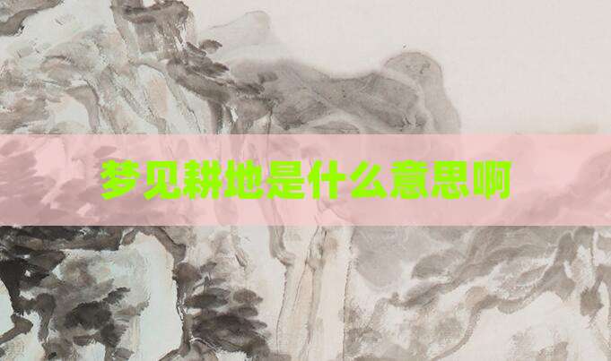 梦见耕地是什么意思啊