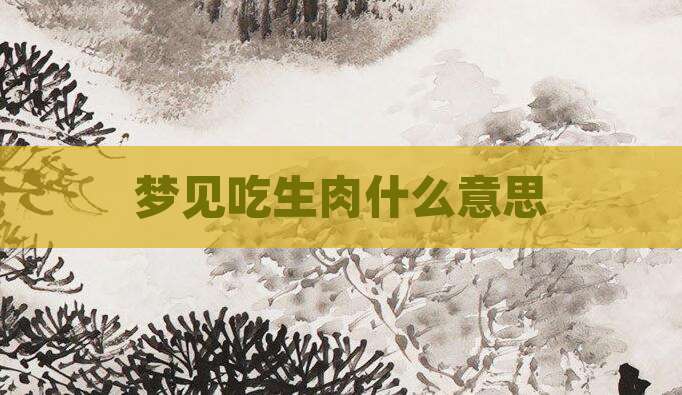 梦见吃生肉什么意思