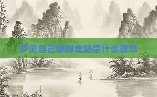 梦见自己赤脚走路是什么意思