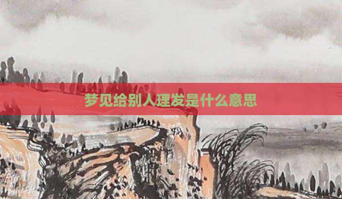 梦见给别人理发是什么意思
