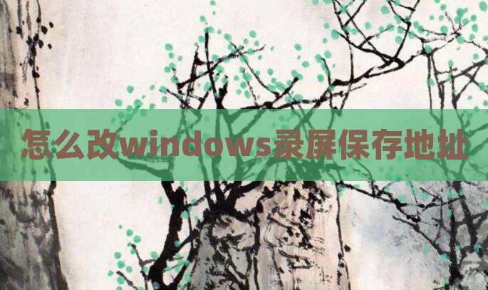 怎么改windows录屏保存地址