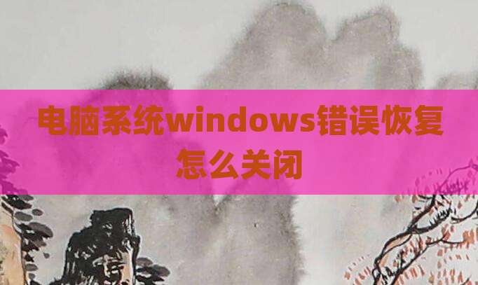 电脑系统windows错误恢复怎么关闭