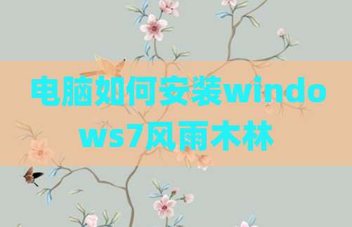 电脑如何安装windows7风雨木林
