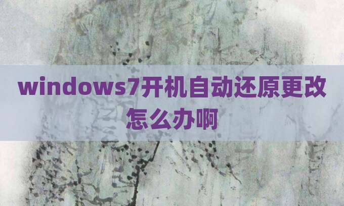 windows7开机自动还原更改怎么办啊