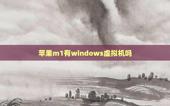 苹果m1有windows虚拟机吗