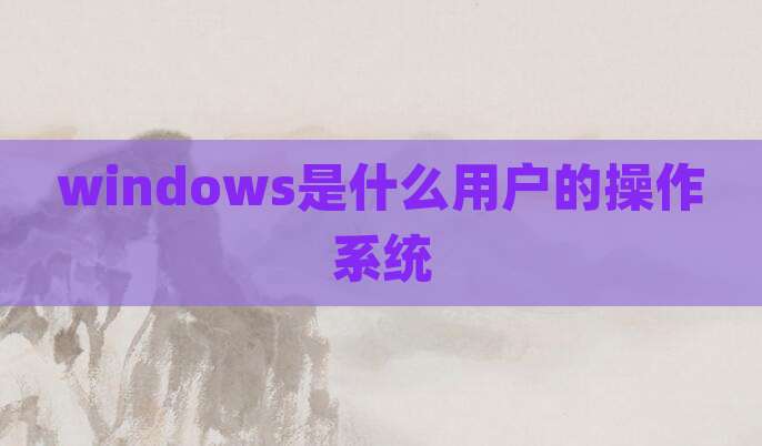 windows是什么用户的操作系统
