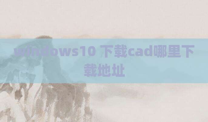 windows10 下载cad哪里下载地址