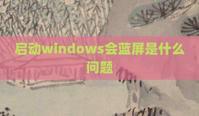 启动windows会蓝屏是什么问题