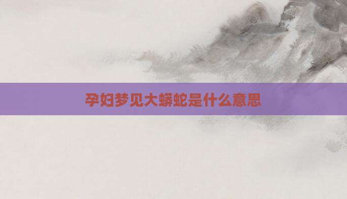 孕妇梦见大蟒蛇是什么意思