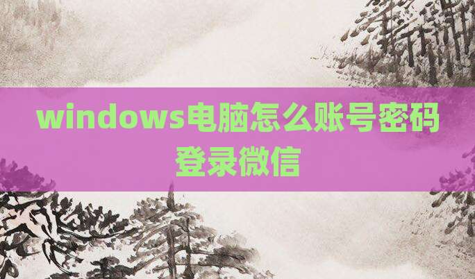 windows电脑怎么账号密码登录微信