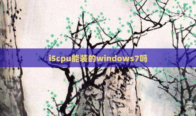 i5cpu能装的windows7吗