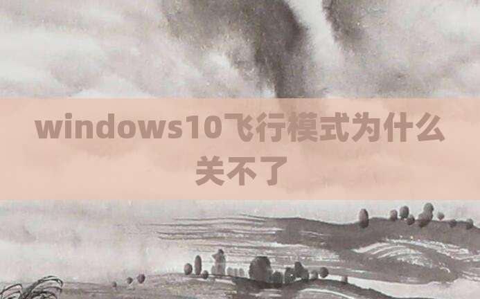 windows10飞行模式为什么关不了
