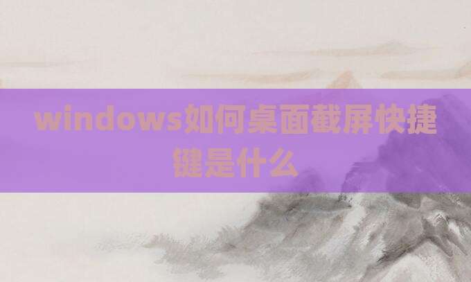 windows如何桌面截屏快捷键是什么