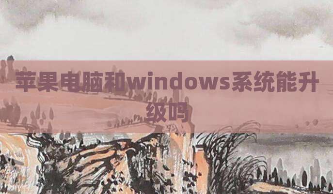 苹果电脑和windows系统能升级吗