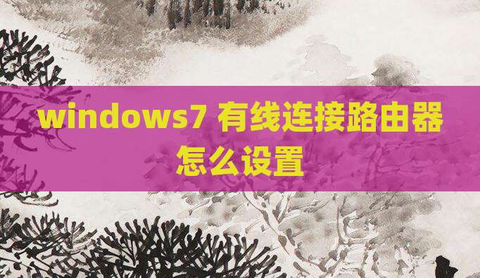 windows7 有线连接路由器怎么设置
