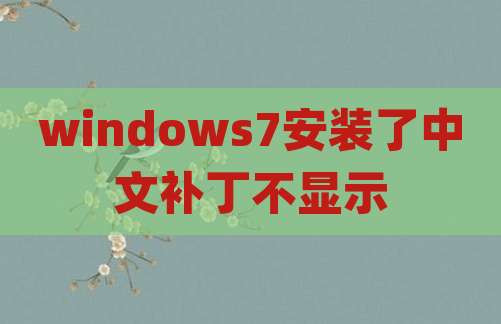 windows7安装了中文补丁不显示