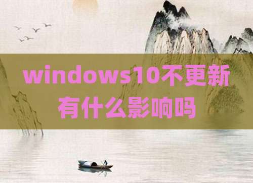 windows10不更新有什么影响吗