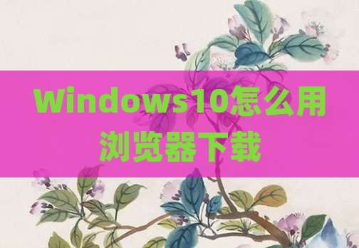 Windows10怎么用浏览器下载