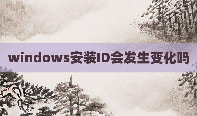 windows安装ID会发生变化吗